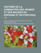 Histoire de la domination des Arabes et des Maures en Espagne et en Portugal, depuis l'invasion de ces peuples jusqu'a leur expulsion d?finitive. R?dig?e sur l'Histoire traduite de l'arabe en espagnol de Joseph Conde par M. de Marles; Tome 1