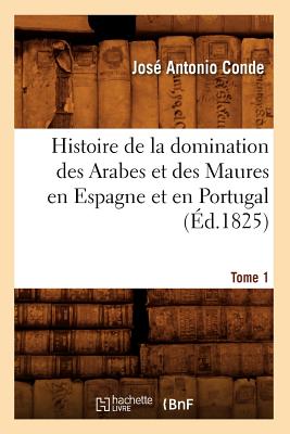 Histoire de la Domination Des Arabes Et Des Maures En Espagne Et En Portugal. Tome 1 (d.1825) - Conde, Jos Antonio