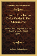 Histoire de La Guerre de La Vendee Et Des Chouans V2: Depuis Son Origine Jusqu'a La Pacification de 1800 (1806)