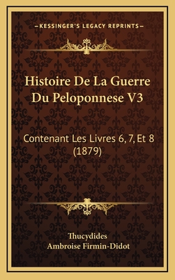 Histoire de La Guerre Du Peloponnese V3: Contenant Les Livres 6, 7, Et 8 (1879) - Thucydides, and Firmin-Didot, Ambroise (Translated by)