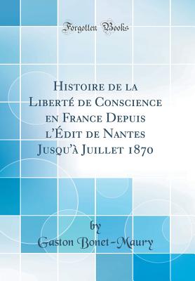 Histoire de la Libert de Conscience En France Depuis l'dit de Nantes Jusqu' Juillet 1870 (Classic Reprint) - Bonet-Maury, Gaston