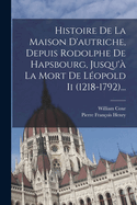 Histoire De La Maison D'autriche, Depuis Rodolphe De Hapsbourg, Jusqu' La Mort De Lopold Ii (1218-1792)...