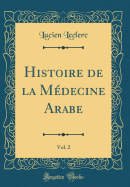 Histoire de la Medecine Arabe, Vol. 2 (Classic Reprint)