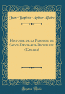 Histoire de la Paroisse de Saint-Denis-Sur-Richelieu (Canada) (Classic Reprint)