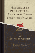 Histoire de la Philosophie En Angleterre Depuis Bacon Jusqu' Locke, Vol. 1 (Classic Reprint)