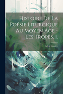 Histoire de La Poesie Liturgique Au Moyen Age - Les Tropes. I.