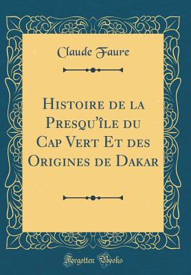 Histoire de la Presqu'ile Du Cap Vert Et Des Origines de Dakar (Classic Reprint) - Faure, Claude