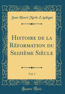 Histoire de la Rformation Du Seizime Sicle, Vol. 3 (Classic Reprint)