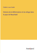 Histoire de la Rformation et du refuge dans le pays de Neuchatel