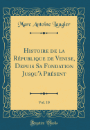 Histoire de la Rpublique de Venise, Depuis Sa Fondation Jusqu' Prsent, Vol. 10 (Classic Reprint)