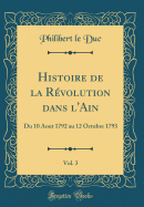Histoire de la Rvolution Dans l'Ain, Vol. 3: Du 10 Aout 1792 Au 12 Octobre 1793 (Classic Reprint)