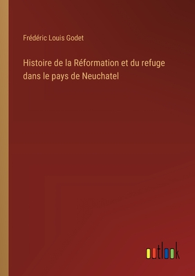 Histoire de la R?formation et du refuge dans le pays de Neuchatel - Godet, Frederic Louis