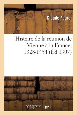 Histoire de la R?union de Vienne ? La France, 1328-1454 - Faure, Claude