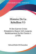 Histoire De La Rebellion V3: Et Des Guerres Civiles D'angleterre, Depuis 1641, Jusqu'au Retablissement Du Roi Charles Ii (1709)