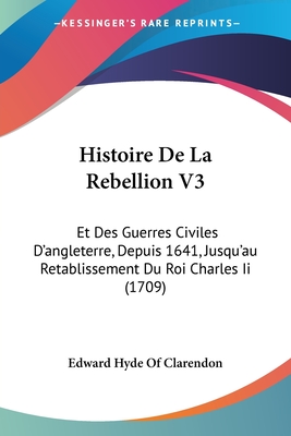 Histoire De La Rebellion V3: Et Des Guerres Civiles D'angleterre, Depuis 1641, Jusqu'au Retablissement Du Roi Charles Ii (1709) - Edward Hyde of Clarendon