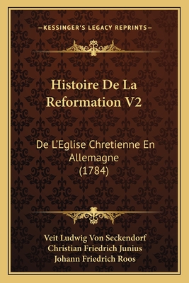 Histoire De La Reformation V2: De L'Eglise Chretienne En Allemagne (1784) - Seckendorf, Veit Ludwig Von, and Junius, Christian Friedrich, and Roos, Johann Friedrich