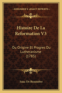 Histoire de La Reformation V3: Ou Origine Et Progres Du Lutheranisme (1785)