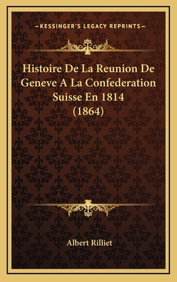 Histoire de La Reunion de Geneve a la Confederation Suisse En 1814 (1864) - Rilliet, Albert