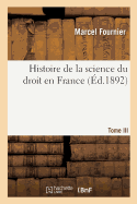 Histoire de la Science Du Droit En France. Tome III: Les Universits Franaises Et l'Enseignement Du Droit En France Au Moyen ge