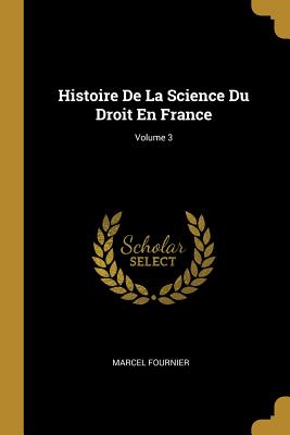 Histoire De La Science Du Droit En France; Volume 3 - Fournier, Marcel