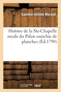 Histoire de la Ste-Chapelle Royale Du Palais Enrichie de Planches: Prsente  l'Assemble-Nationale Le 1 Juillet 1790