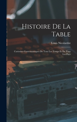 Histoire De La Table: Curiosites Gastronomiques De Tous Les Temps Et De Tous Les Pays - Nicolardot, Louis