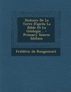 Histoire De La Terre D'apres La Bible Et La Geologie...