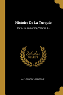Histoire de la Turquie: Par A. de Lamartine, Volume 5...