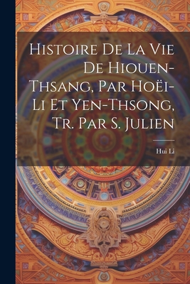 Histoire de La Vie de Hiouen-Thsang, Par Hoei-Li Et Yen-Thsong, Tr. Par S. Julien - Li, Hui