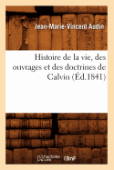 Histoire de la Vie, Des Ouvrages Et Des Doctrines de Calvin (?d.1841)