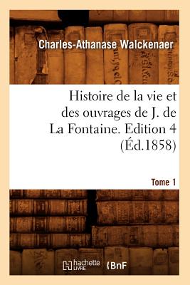 Histoire de la Vie Et Des Ouvrages de J. de la Fontaine. Tome 1, Edition 4 (?d.1858) - Walckenaer, Charles-Athanase