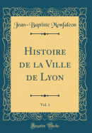 Histoire de la Ville de Lyon, Vol. 1 (Classic Reprint)