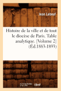 Histoire de la Ville Et de Tout Le Dioc?se de Paris. Table Analytique. Volume 6 (?d.1883-1893)
