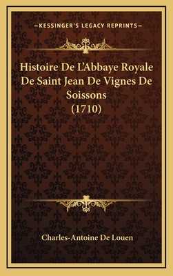 Histoire de L'Abbaye Royale de Saint Jean de Vignes de Soissons (1710) - Louen, Charles-Antoine De