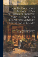 Histoire de l'Acad?mie Fran?aise Par Pellisson Et d'Olivet, Avec Une Intr., Des ?claircissements Et Notes Par C.-L. Livet