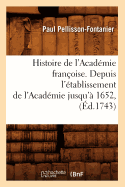 Histoire de l'Acad?mie Fran?oise. Depuis l'?tablissement de l'Acad?mie Jusqu'? 1652, (?d.1743)