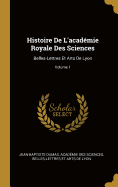 Histoire de l'Acad?mie Royale Des Sciences: Belles-Lettres Et Arts de Lyon; Volume 1