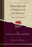 Histoire de l'Amiraut En France: Thse Pour Le Doctorat (Classic Reprint)