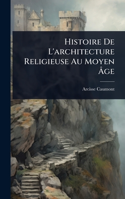 Histoire De L'architecture Religieuse Au Moyen ?ge - Caumont, Arcisse