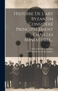 Histoire de L'Art Byzantin Considere Principalement Dans Les Miniatures...