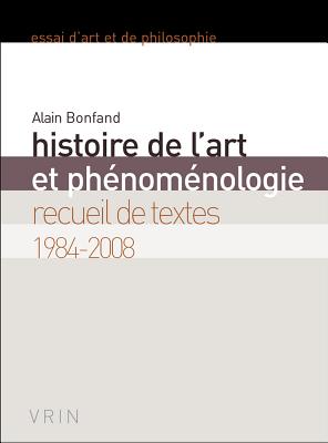 Histoire de L'Art Et Phenomenologie: Recueil de Textes 1984-2008 - Bonfand, Alain