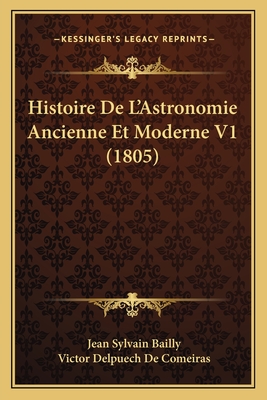 Histoire De L'Astronomie Ancienne Et Moderne V1 (1805) - Bailly, Jean Sylvain, and De Comeiras, Victor Delpuech