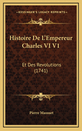 Histoire de L'Empereur Charles VI V1: Et Des Revolutions (1741)