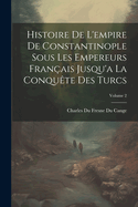 Histoire De L'empire De Constantinople Sous Les Empereurs Fran?ais Jusqu'a La Conqu?te Des Turcs; Volume 2