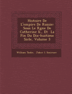 Histoire de L'Empire de Russie: Sous Le R Gne de Catherine II., Et La Fin Du Dix-Huiti Me Si Cle, Volume 3