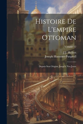 Histoire de l'Empire Ottoman: Depuis Son Origine Jusqu'? Nos Jours; Volume 12 - Hammer-Purgstall, Joseph, and Hellert, J J