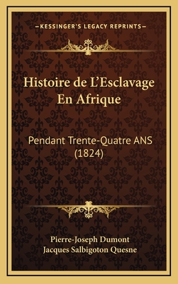 Histoire de L'Esclavage En Afrique: Pendant Trente-Quatre ANS (1824) - Dumont, Pierre-Joseph, and Quesne, Jacques Salbigoton