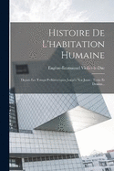 Histoire De L'habitation Humaine: Depuis Les Temps Prhistoriques Jusqu'a Nos Jours: Texte Et Dessins...