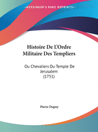 Histoire de L'Ordre Militaire Des Templiers: Ou Chevaliers Du Temple de Jerusalem (1751)
