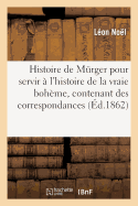 Histoire de M?rger Pour Servir ? l'Histoire de la Vraie Boh?me, Contenant Des Correspondances: Priv?es de M?rger. 2e ?dition